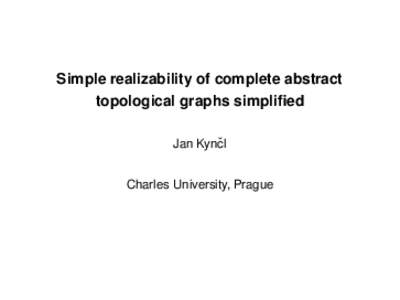 Simple realizability of complete abstract topological graphs simplified Jan Kynˇcl Charles University, Prague  Graph: G = (V , E ), V finite, E ⊆