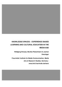 KNOWLEDGE SPACES – EXPERIENCE BASED LEARNING AND CULTURAL EDUCATION IN THE MEDIA AGE Wolfgang Strauss, Monika Fleischmann & Jochen Denzinger Fraunhofer Institute for Media Communication, Media