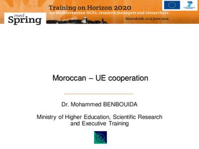 Moroccan – UE cooperation  Dr. Mohammed BENBOUIDA Ministry of Higher Education, Scientific Research and Executive Training