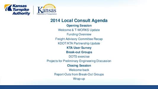 2014 Local Consult Agenda Opening Session Welcome & T-WORKS Update Funding Overview Freight Advisory Committee Recap KDOT/KTA Partnership Update