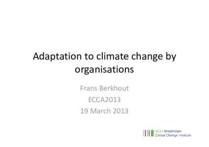 Adaptation to climate change by organisations Frans Berkhout ECCA2013 19 March 2013
