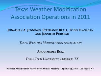 Texas Weather Modification Association Operations in 2011 JONATHAN A. JENNINGS, STEPHANIE BEALL, TODD FLANAGAN AND JENNIFER PURYEAR  TEXAS WEATHER MODIFICATION ASSOCIATION