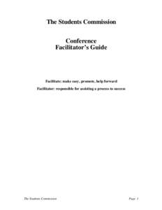The Students Commission Conference Facilitator’s Guide Facilitate: make easy, promote, help forward Facilitator: responsible for assisting a process to success
