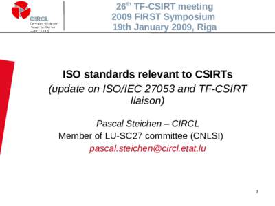 26th TF-CSIRT meeting 2009 FIRST Symposium 19th January 2009, Riga ISO standards relevant to CSIRTs (update on ISO/IEC[removed]and TF-CSIRT