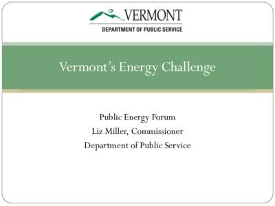 Vermont’s Energy Challenge Public Energy Forum Liz Miller, Commissioner Department of Public Service  Comprehensive Energy Plan: