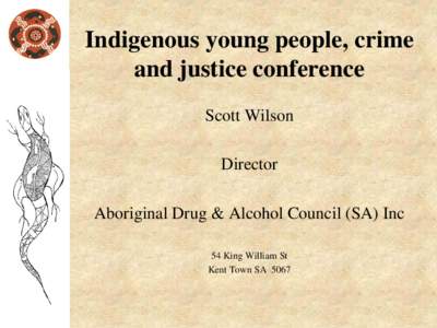 Indigenous young people, crime and justice conference Scott Wilson Director Aboriginal Drug & Alcohol Council (SA) Inc 54 King William St