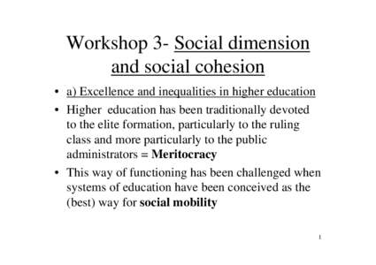 Workshop 3- Social dimension and social cohesion • a) Excellence and inequalities in higher education • Higher education has been traditionally devoted to the elite formation, particularly to the ruling class and mor