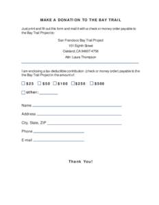 MAKE A DONATION TO THE BAY TRAIL Just print and fill out this form and mail it with a check or money order payable to the Bay Trail Project to: San Francisco Bay Trail Project 101 Eighth Street Oakland, CA