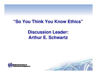 “So You Think You Know Ethics” Discussion Leader: Arthur E. Schwartz -Test your knowledge of engineering and architectural ethical principles based on the