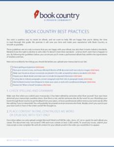 book country A PENGUIN COMMUNIT Y BOOK COUNTRY BEST PRACTICES You want a painless way to create an eBook, and we want to help. We are happy that you’re taking the time to read through this guide. We promise it will sav