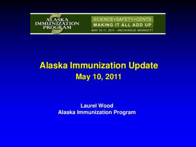 Alaska Immunization Update May 10, 2011 Laurel Wood Alaska Immunization Program
