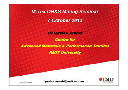 M-Tex OH&S Mining Seminar 7 October 2013 Dr Lyndon Arnold Centre for Advanced Materials & Performance Textiles RMIT University