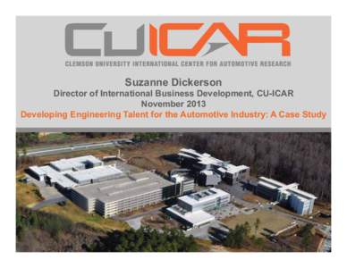 Suzanne Dickerson Director of International Business Development, CU-ICAR November 2013 Developing Engineering Talent for the Automotive Industry: A Case Study  Campus Focus: The Automotive Industry