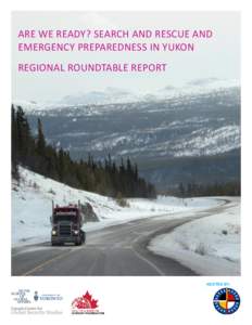 ARE WE READY? SEARCH AND RESCUE AND EMERGENCY PREPAREDNESS IN YUKON REGIONAL ROUNDTABLE REPORT HOSTED BY: