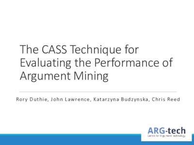 The CASS Technique for Evaluating the Performance of Argument Mining Ror y Du t h i e, Jo h n L aw rence, Kata rzy na Bu d zy n ska, Ch r i s Re e d  Centre for Argument Technology