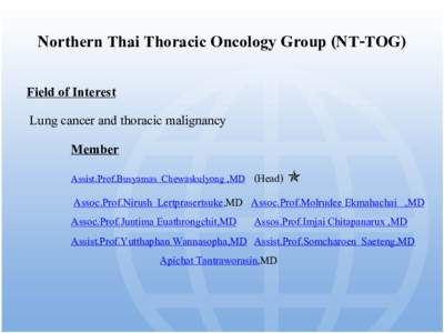 Northern Thai Thoracic Oncology Group (NT-TOG) Field of Interest Lung cancer and thoracic malignancy Member Assist.Prof.Busyamas Chewaskulyong ,MD (Head) 