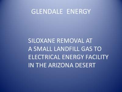 Glendale Energy Siloxane Removal at a Small Landfill Gas to Electrical Energy Facility in the Arizona Desert