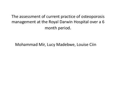The assessment of current practice of osteoporosis management at the Royal Darwin Hospital over a 6 month period.