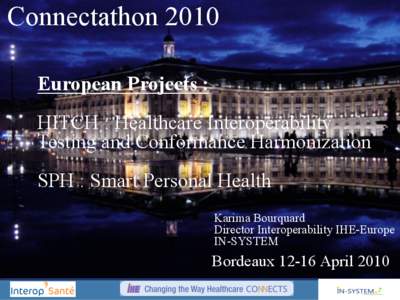 Connectathon 2010 European Projects : HITCH : Healthcare Interoperability Testing and Conformance Harmonization SPH : Smart Personal Health Karima Bourquard