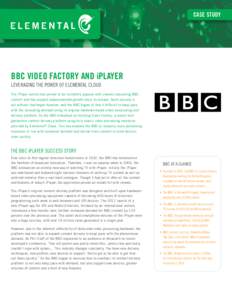 CASE STUDY  BBC VIDEO FACTORY AND iPLAYER LEVERAGING THE POWER OF ELEMENTAL CLOUD The iPlayer service has proven to be incredibly popular with viewers consuming BBC content and has enjoyed unprecedented growth since its 