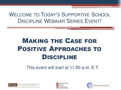 WELCOME TO TODAY’S SUPPORTIVE SCHOOL DISCIPLINE WEBINAR SERIES EVENT! MAKING THE CASE FOR POSITIVE APPROACHES TO DISCIPLINE