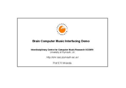 Brain Computer Music Interfacing Demo Interdisciplinary Centre for Computer Music Research (ICCMR) University of Plymouth, UK http://cmr.soc.plymouth.ac.uk/ Prof E R Miranda