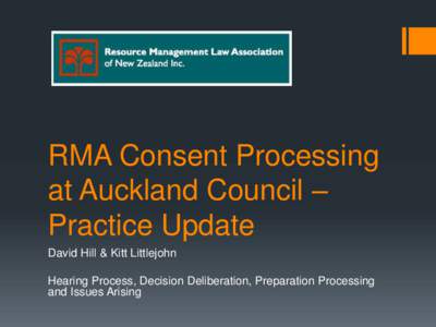 RMA Consent Processing at Auckland Council – Practice Update David Hill & Kitt Littlejohn  Hearing Process, Decision Deliberation, Preparation Processing