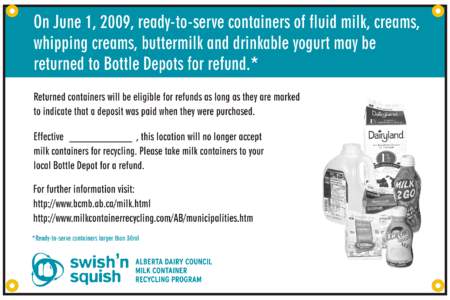 On June 1, 2009, ready-to-serve containers of fluid milk, creams, whipping creams, buttermilk and drinkable yogurt may be returned to Bottle Depots for refund.* Returned containers will be eligible for refunds as long as