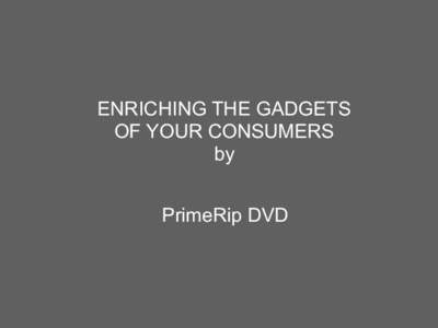 ENRICHING THE GADGETS OF YOUR CONSUMERS by PrimeRip DVD  Today, DVDs are the most popular content