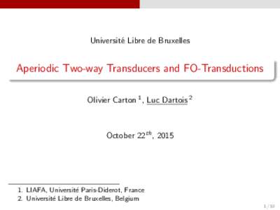 Universit´e Libre de Bruxelles  Aperiodic Two-way Transducers and FO-Transductions Olivier Carton 1 , Luc Dartois 2  October 22th , 2015