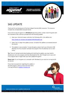 SAS UPDATE Thank you for purchasing one of the Secret Agent Society (SAS) resources. This resource includes the animated SAS Computer Game. If you wish to play this game on a Windows 8 operating system, please install th