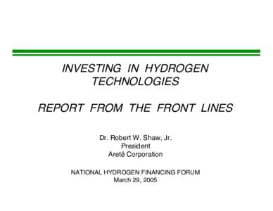 INVESTING IN HYDROGEN TECHNOLOGIES REPORT FROM THE FRONT LINES Dr. Robert W. Shaw, Jr. President Aretê Corporation