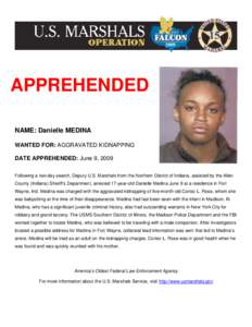 APPREHENDED NAME: Danielle MEDINA WANTED FOR: AGGRAVATED KIDNAPPING DATE APPREHENDED: June 9, 2009 Following a two-day search, Deputy U.S. Marshals from the Northern District of Indiana, assisted by the Allen County (Ind