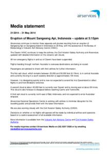 Media statement[removed] – 31 May 2014 Eruption of Mount Sangeang Api, Indonesia – update at 5:15pm Airservices continues to monitor three separate ash plumes resulting from an eruption of Sangeang Api on Sangeang Isl