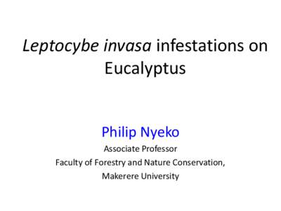 Leptocybe invasa infestations on Eucalyptus Philip Nyeko Associate Professor Faculty of Forestry and Nature Conservation, Makerere University
