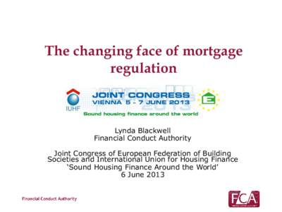 The changing face of mortgage regulation Lynda Blackwell Financial Conduct Authority Joint Congress of European Federation of Building