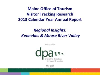 Maine Office of Tourism Visitor Tracking Research 2013 Calendar Year Annual Report Regional Insights: Kennebec & Moose River Valley