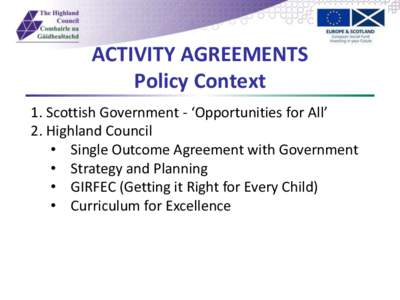 ACTIVITY AGREEMENTS Policy Context 1. Scottish Government - ‘Opportunities for All’ 2. Highland Council • Single Outcome Agreement with Government • Strategy and Planning