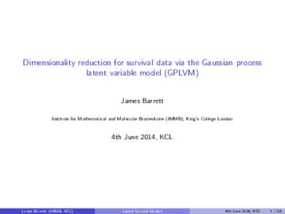 Dimensionality reduction for survival data via the Gaussian process latent variable model (GPLVM) James Barrett Institute for Mathematical and Molecular Biomedicine (IMMB), King’s College London  4th June 2014, KCL