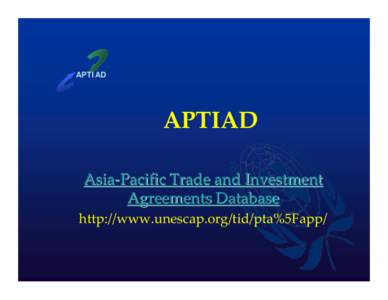 APTIAD  APTIAD Asia-Pacific Trade and Investment Agreements Database http://www.unescap.org/tid/pta%5Fapp/