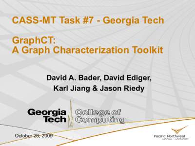 CASS-MT Task #7 - Georgia Tech GraphCT: A Graph Characterization Toolkit •David A. Bader, David Ediger, •Karl Jiang & Jason Riedy