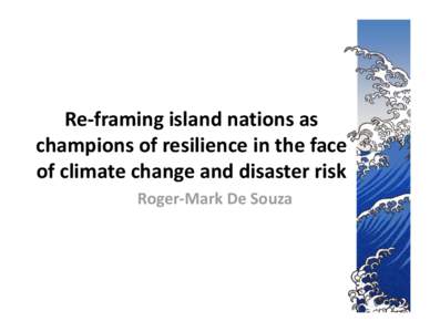 Re‐framing island nations as  champions of resilience in the face  of climate change and disaster risk Roger‐Mark De Souza  Wipe Out….