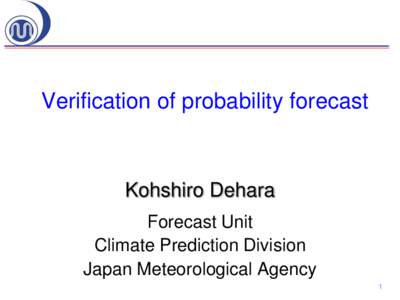 Verification of probability forecast  Kohshiro Dehara Forecast Unit Climate Prediction Division Japan Meteorological Agency