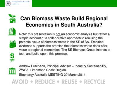 Can Biomass Waste Build Regional Economies in South Australia? Note: this presentation is not an economic analysis but rather a simple account of a collaborative approach to realising the potential value of biomass waste