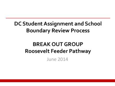 DC Student Assignment and School Boundary Review Process BREAK OUT GROUP Roosevelt Feeder Pathway June 2014