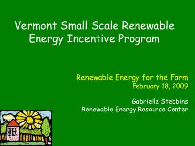 Vermont Small Scale Renewable Energy Incentive Program Renewable Energy for the Farm February 18, 2009