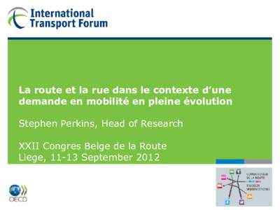 La route et la rue dans le contexte d’une demande en mobilité en pleine évolution Stephen Perkins, Head of Research XXII Congres Belge de la Route Liege, 11-13 September 2012