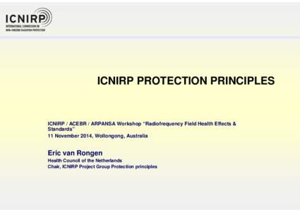 ICNIRP PROTECTION PRINCIPLES  ICNIRP / ACEBR / ARPANSA Workshop “Radiofrequency Field Health Effects & Standards” 11 November 2014, Wollongong, Australia