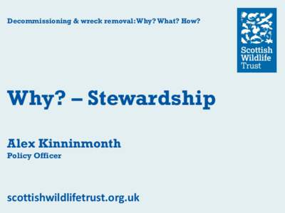 Decommissioning & wreck removal: Why? What? How?  Why? – Stewardship Alex Kinninmonth Policy Officer