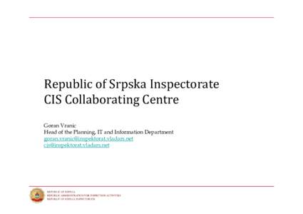 Republic of Srpska Inspectorate  CIS Collaborating Centre Goran Vranic Head of the Planning, IT and Information Department [removed] [removed]